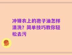 冲锋衣上的孢子油怎样清洗？简单技巧教你轻松去污