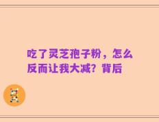 吃了灵芝孢子粉，怎么反而让我大减？背后