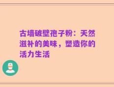 古墙破壁孢子粉：天然滋补的美味，塑造你的活力生活