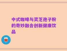 中式咖啡与灵芝孢子粉的奇妙融合创新健康饮品