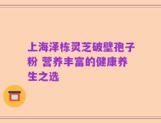 上海泽栋灵芝破壁孢子粉 营养丰富的健康养生之选