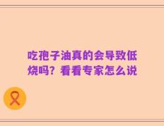 吃孢子油真的会导致低烧吗？看看专家怎么说