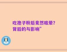 吃孢子粉后竟然眩晕？背后的与影响”
