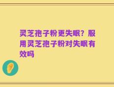 灵芝孢子粉更失眠？服用灵芝孢子粉对失眠有效吗