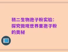 初二生物孢子粉实验：探究微观世界里孢子粉的奥秘