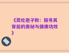《灵吃孢子粉：探寻其背后的奥秘与健康功效》