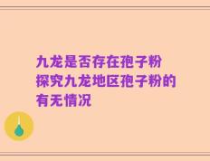 九龙是否存在孢子粉 探究九龙地区孢子粉的有无情况