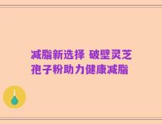 减脂新选择 破壁灵芝孢子粉助力健康减脂