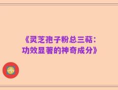 《灵芝孢子粉总三萜：功效显著的神奇成分》