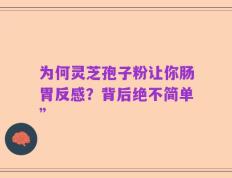 为何灵芝孢子粉让你肠胃反感？背后绝不简单”