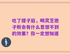吃了提子后，喝灵芝孢子粉会有什么意想不到的效果？你一定想知道
