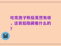 吃完孢子粉后竟然有痰，这背后隐藏着什么的？