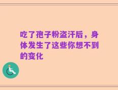 吃了孢子粉盗汗后，身体发生了这些你想不到的变化
