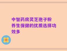 中智药房灵芝孢子粉 养生保健的优质选择功效多