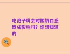 吃孢子粉会对酸奶口感造成影响吗？你想知道的