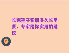 吃完孢子粉后多久吃早餐，专家给你实用的建议