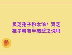灵芝孢子粉太浓？灵芝孢子粉有半破壁之说吗