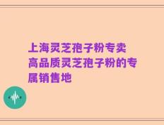 上海灵芝孢子粉专卖 高品质灵芝孢子粉的专属销售地