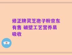 修正牌灵芝孢子粉京东有售 破壁工艺营养易吸收