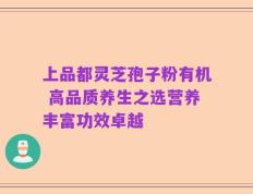 上品都灵芝孢子粉有机 高品质养生之选营养丰富功效卓越