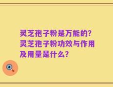 灵芝孢子粉是万能的？灵芝孢子粉功效与作用及用量是什么？