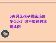 5克灵芝孢子粉应该用多少水？你不知道的正确比例