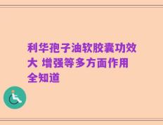 利华孢子油软胶囊功效大 增强等多方面作用全知道