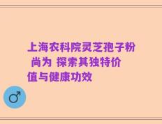 上海农科院灵芝孢子粉 尚为 探索其独特价值与健康功效