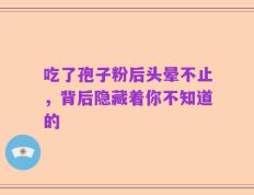 吃了孢子粉后头晕不止，背后隐藏着你不知道的