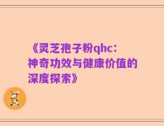 《灵芝孢子粉qhc：神奇功效与健康价值的深度探索》
