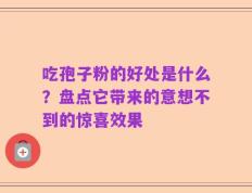 吃孢子粉的好处是什么？盘点它带来的意想不到的惊喜效果