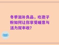 冬季滋补良品，吃孢子粉如何让你享受暖意与活力双丰收？