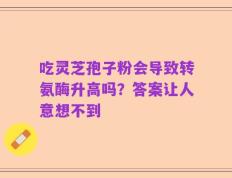 吃灵芝孢子粉会导致转氨酶升高吗？答案让人意想不到