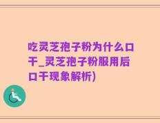 吃灵芝孢子粉为什么口干_灵芝孢子粉服用后口干现象解析)