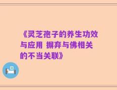 《灵芝孢子的养生功效与应用 摒弃与佛相关的不当关联》
