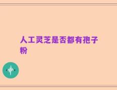 人工灵芝是否都有孢子粉