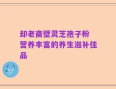 却老斋壁灵芝孢子粉 营养丰富的养生滋补佳品