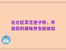 北仑区灵芝孢子粉，开启你的美味养生新体验