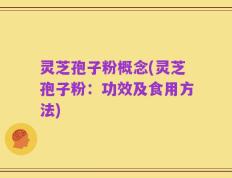 灵芝孢子粉概念(灵芝孢子粉：功效及食用方法)