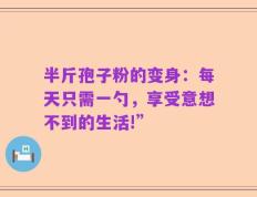 半斤孢子粉的变身：每天只需一勺，享受意想不到的生活!”