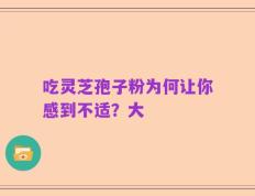 吃灵芝孢子粉为何让你感到不适？大
