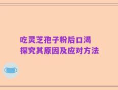 吃灵芝孢子粉后口渴 探究其原因及应对方法