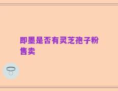 即墨是否有灵芝孢子粉售卖