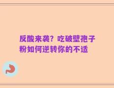 反酸来袭？吃破壁孢子粉如何逆转你的不适