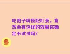 吃孢子粉搭配红茶，竟然会有这样的效果你确定不试试吗？
