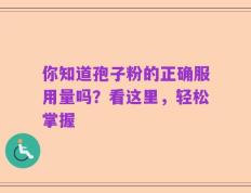 你知道孢子粉的正确服用量吗？看这里，轻松掌握