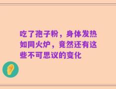 吃了孢子粉，身体发热如同火炉，竟然还有这些不可思议的变化