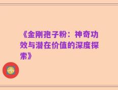 《金刚孢子粉：神奇功效与潜在价值的深度探索》