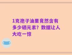 1克孢子油里竟然含有多少硒元素？数据让人大吃一惊