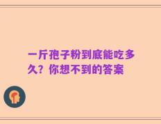 一斤孢子粉到底能吃多久？你想不到的答案